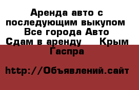 Аренда авто с последующим выкупом. - Все города Авто » Сдам в аренду   . Крым,Гаспра